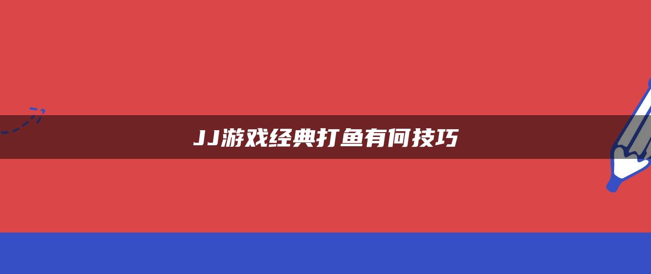 JJ游戏经典打鱼有何技巧