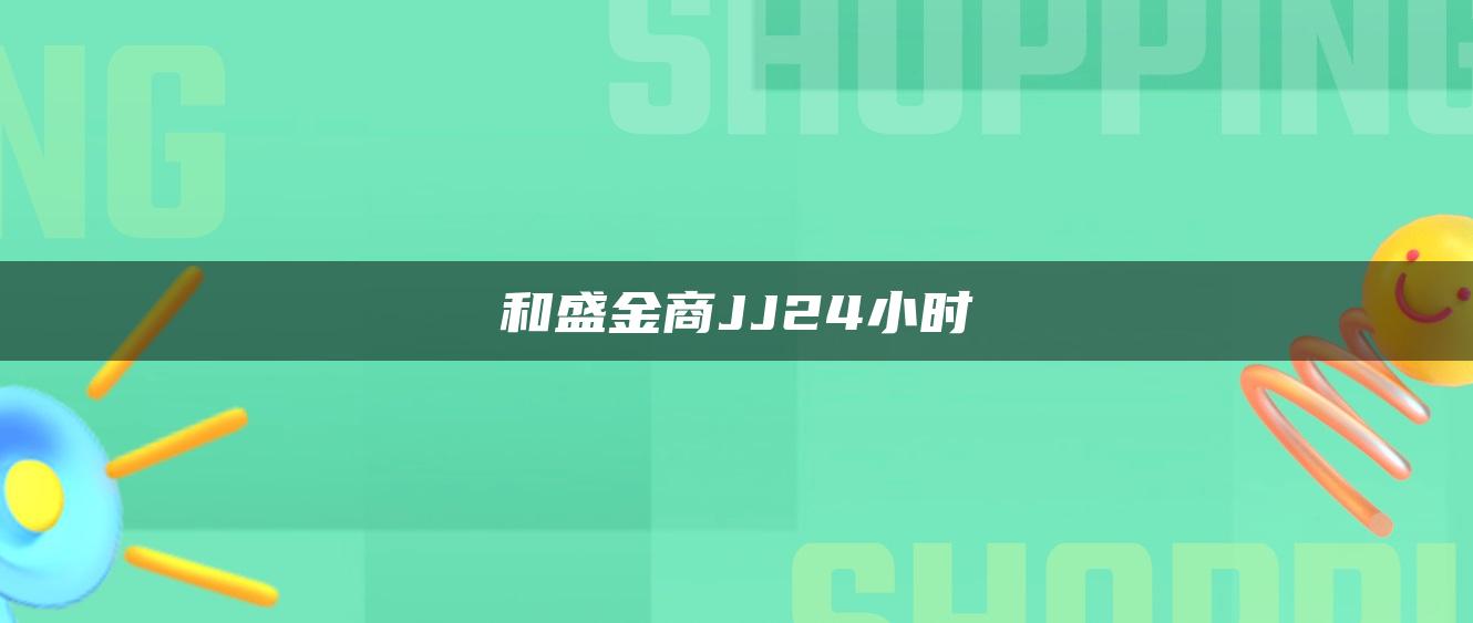 和盛金商JJ24小时