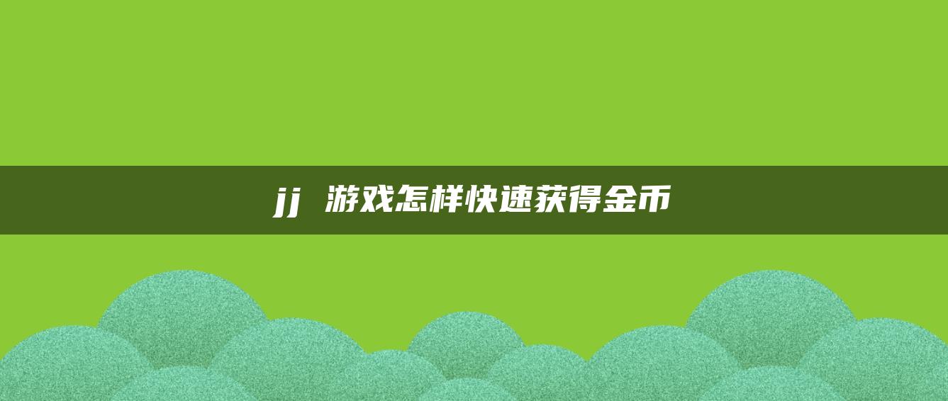 jj 游戏怎样快速获得金币
