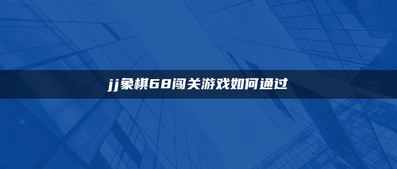 jj象棋68闯关游戏如何通过