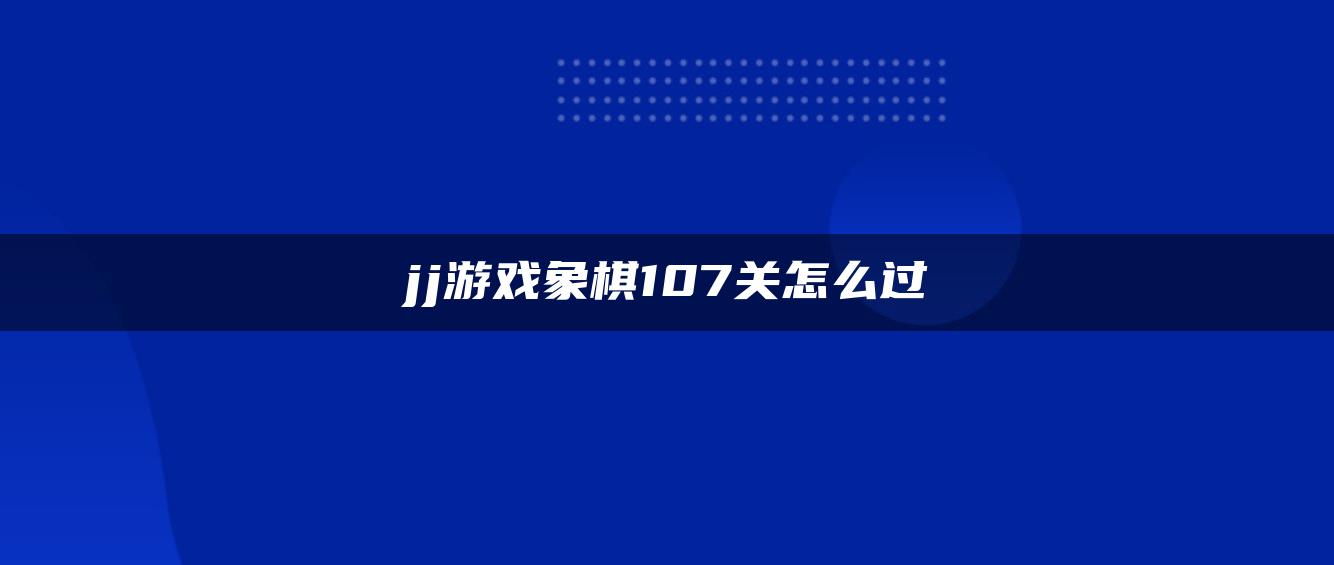 jj游戏象棋107关怎么过