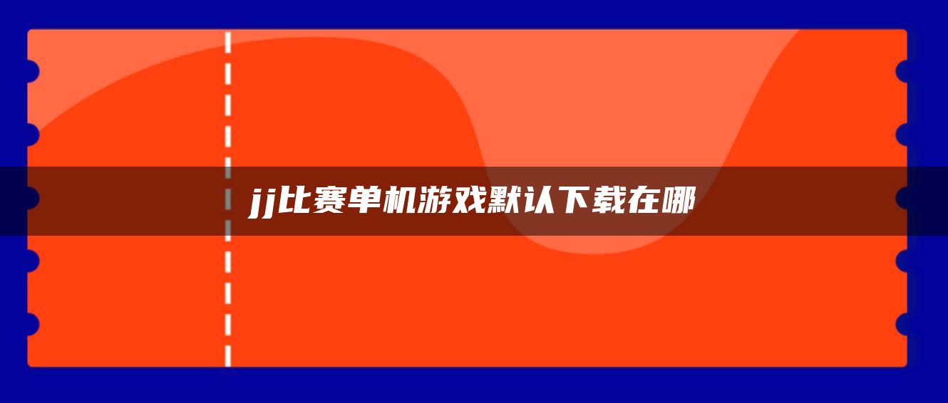 jj比赛单机游戏默认下载在哪