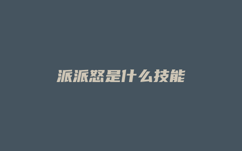 派派怒是什么技能缩略图 派派怒是什么技能