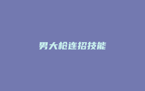 男大枪连招技能缩略图 男大枪连招技能