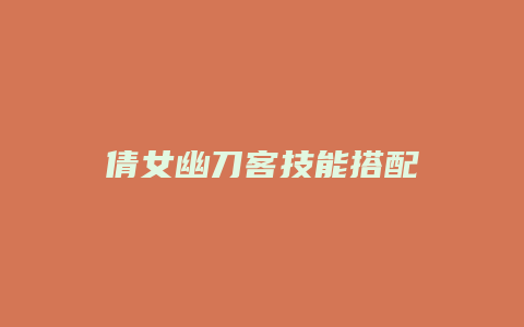 倩女幽刀客技能搭配缩略图 倩女幽刀客技能搭配