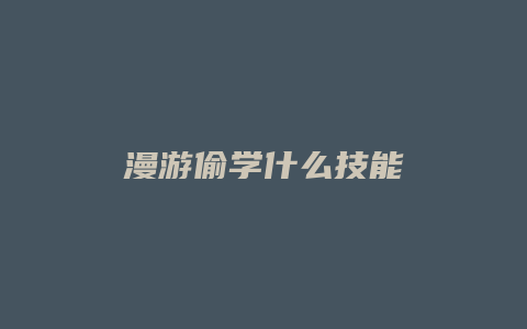 漫游偷学什么技能缩略图 漫游偷学什么技能