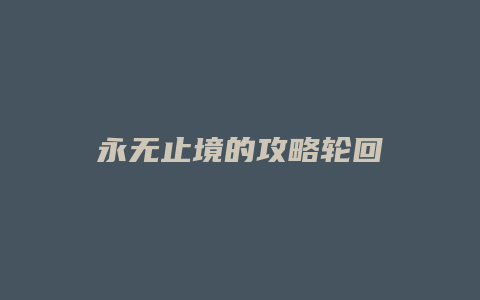 永无止境的攻略轮回缩略图 永无止境的攻略轮回
