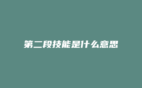 第二段技能是什么意思是什么意思是什么缩略图 第二段技能是什么意思是什么意思是什么