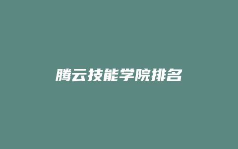 腾云技能学院排名缩略图 腾云技能学院排名
