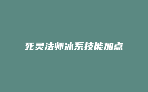 死灵法师冰系技能加点缩略图 死灵法师冰系技能加点