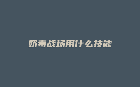 奶毒战场用什么技能缩略图 奶毒战场用什么技能