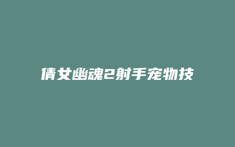 倩女幽魂2射手宠物技能加点缩略图 倩女幽魂2射手宠物技能加点