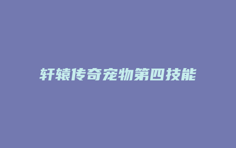 轩辕传奇宠物第四技能缩略图 轩辕传奇宠物第四技能