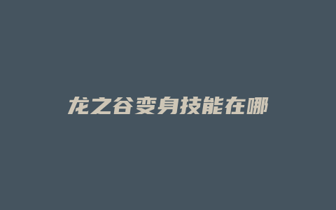 龙之谷变身技能在哪缩略图 龙之谷变身技能在哪