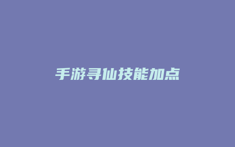 手游寻仙技能加点缩略图 手游寻仙技能加点