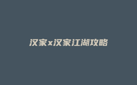 汉家x汉家江湖攻略缩略图 汉家x汉家江湖攻略