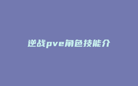 逆战pve角色技能介绍缩略图 逆战pve角色技能介绍