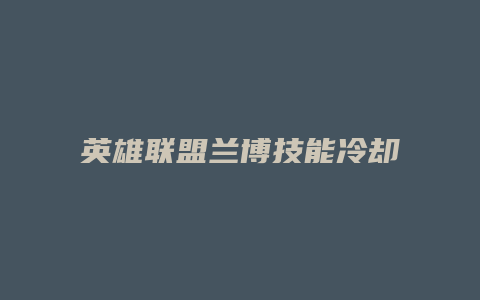 英雄联盟兰博技能冷却多少缩略图 英雄联盟兰博技能冷却多少