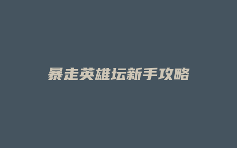 暴走英雄坛新手攻略缩略图 暴走英雄坛新手攻略