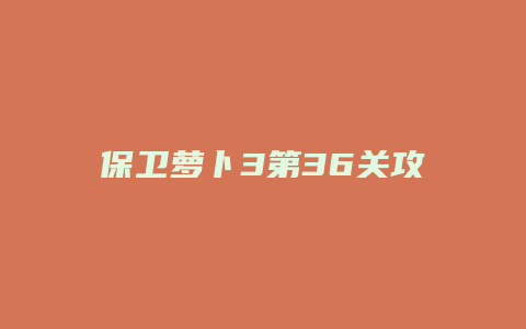 保卫萝卜3第36关攻略缩略图 保卫萝卜3第36关攻略