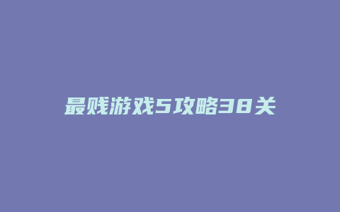 最贱游戏5攻略38关缩略图 最贱游戏5攻略38关