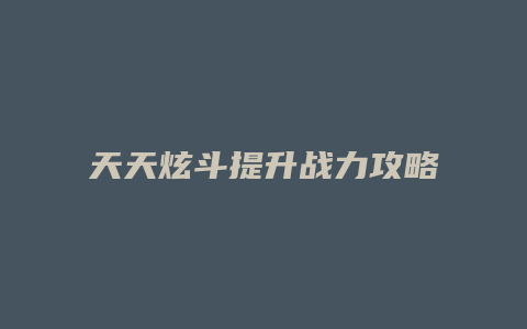 天天炫斗提升战力攻略缩略图 天天炫斗提升战力攻略