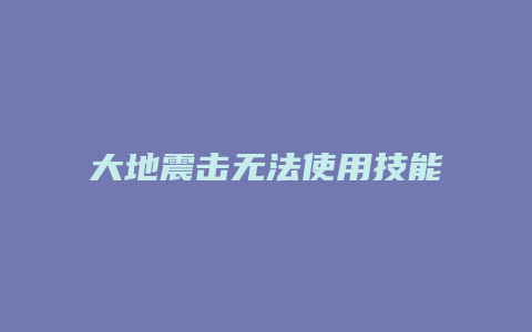 大地震击无法使用技能缩略图 大地震击无法使用技能