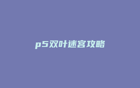 p5双叶迷宫攻略缩略图 p5双叶迷宫攻略
