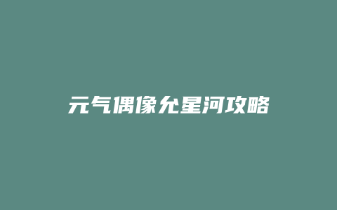 元气偶像允星河攻略缩略图 元气偶像允星河攻略