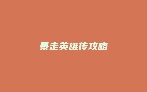 暴走英雄传攻略缩略图 暴走英雄传攻略