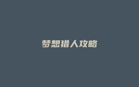 梦想猎人攻略缩略图 梦想猎人攻略