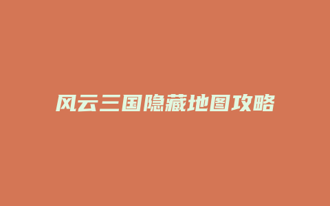 风云三国隐藏地图攻略缩略图 风云三国隐藏地图攻略