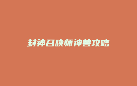 封神召唤师神兽攻略缩略图 封神召唤师神兽攻略