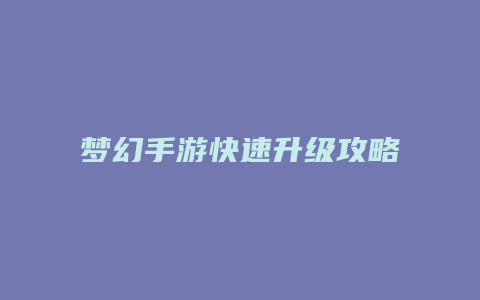 梦幻手游快速升级攻略缩略图 梦幻手游快速升级攻略