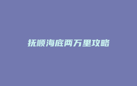 抚顺海底两万里攻略缩略图 抚顺海底两万里攻略