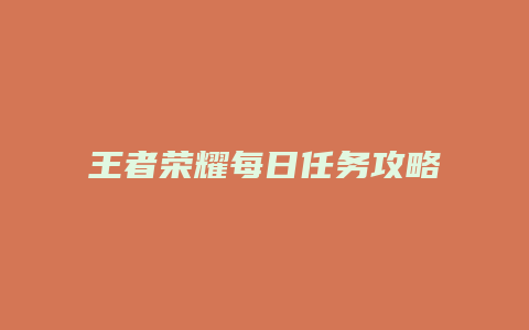 王者荣耀每日任务攻略缩略图 王者荣耀每日任务攻略