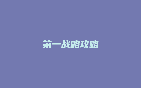 第一战略攻略缩略图 第一战略攻略