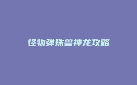怪物弹珠兽神龙攻略缩略图 怪物弹珠兽神龙攻略