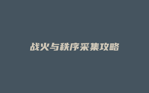 战火与秩序采集攻略缩略图 战火与秩序采集攻略