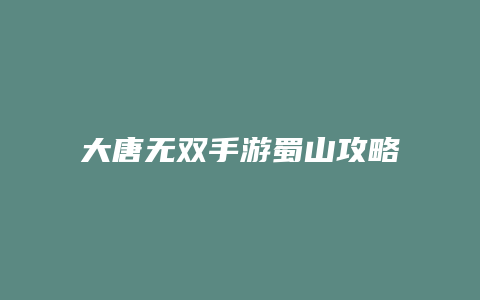 大唐无双手游蜀山攻略缩略图 大唐无双手游蜀山攻略