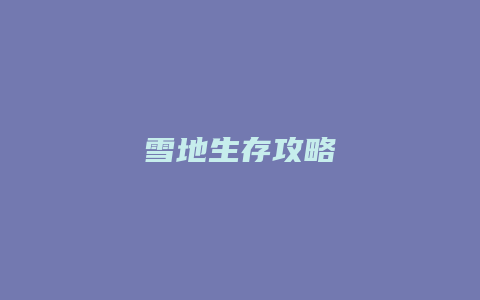 雪地生存攻略缩略图 雪地生存攻略