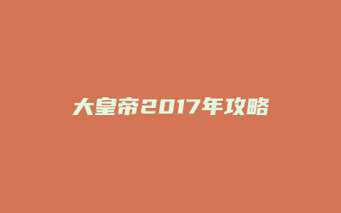 大皇帝2017年攻略缩略图 大皇帝2017年攻略