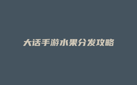 大话手游水果分发攻略缩略图 大话手游水果分发攻略