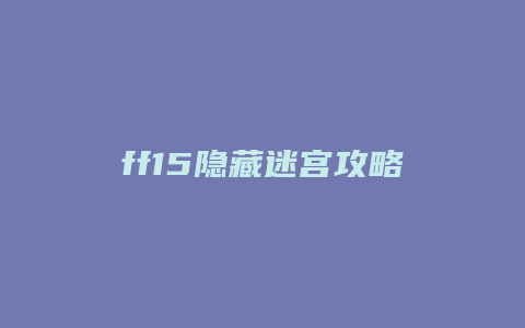 ff15隐藏迷宫攻略缩略图 ff15隐藏迷宫攻略