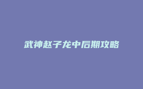 武神赵子龙中后期攻略缩略图 武神赵子龙中后期攻略