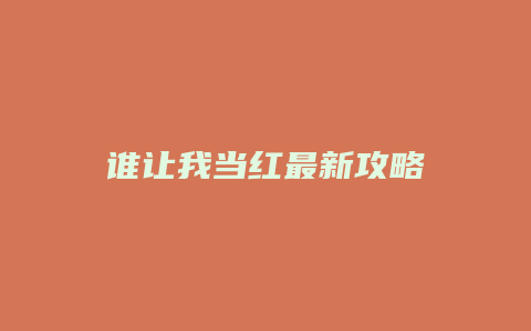 谁让我当红最新攻略缩略图 谁让我当红最新攻略