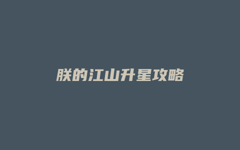 朕的江山升星攻略缩略图 朕的江山升星攻略