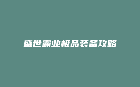 盛世霸业极品装备攻略缩略图 盛世霸业极品装备攻略