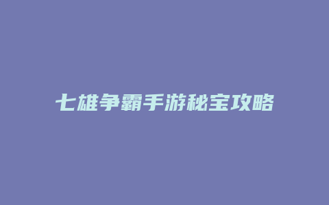七雄争霸手游秘宝攻略缩略图 七雄争霸手游秘宝攻略