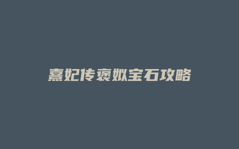熹妃传褒姒宝石攻略缩略图 熹妃传褒姒宝石攻略